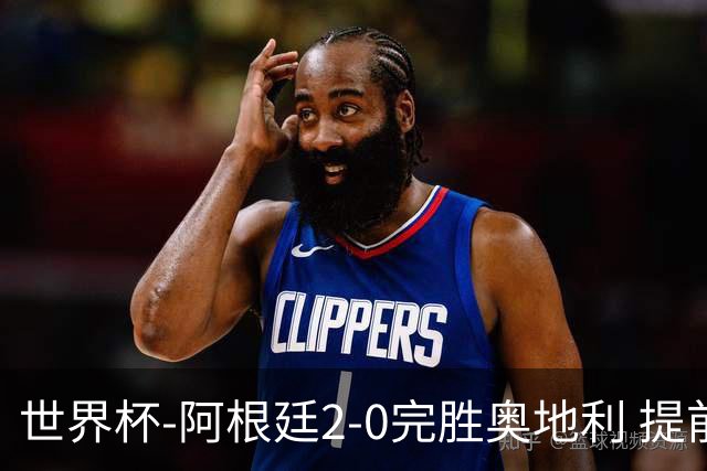 世界杯-阿根廷2-0完胜奥地利 提前一轮小组出线